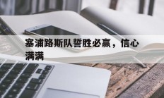 爱游戏官网-关于塞浦路斯队誓胜必赢，信心满满的信息
