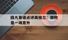 爱游戏体育平台-因凡蒂诺点评英格兰：惨败是一场意外