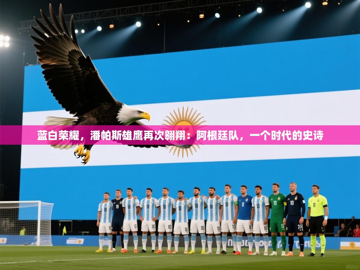 蓝白荣耀,潘帕斯雄鹰再次翱翔:阿根廷队,一个时代的史诗 第2张