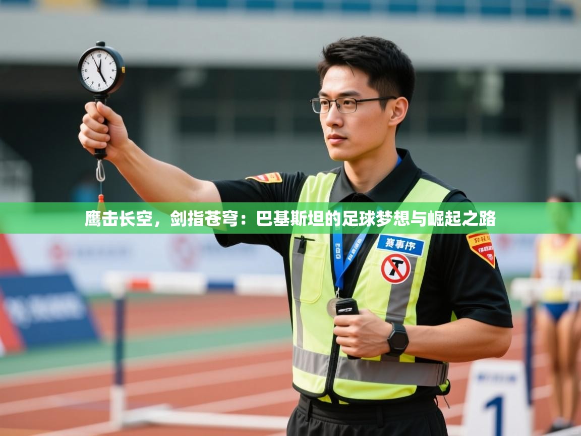 鹰击长空，剑指苍穹：巴基斯坦的足球梦想与崛起之路