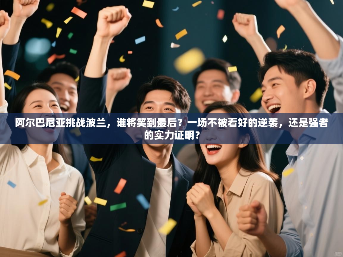 阿尔巴尼亚挑战波兰，谁将笑到最后？一场不被看好的逆袭，还是强者的实力证明？  第2张