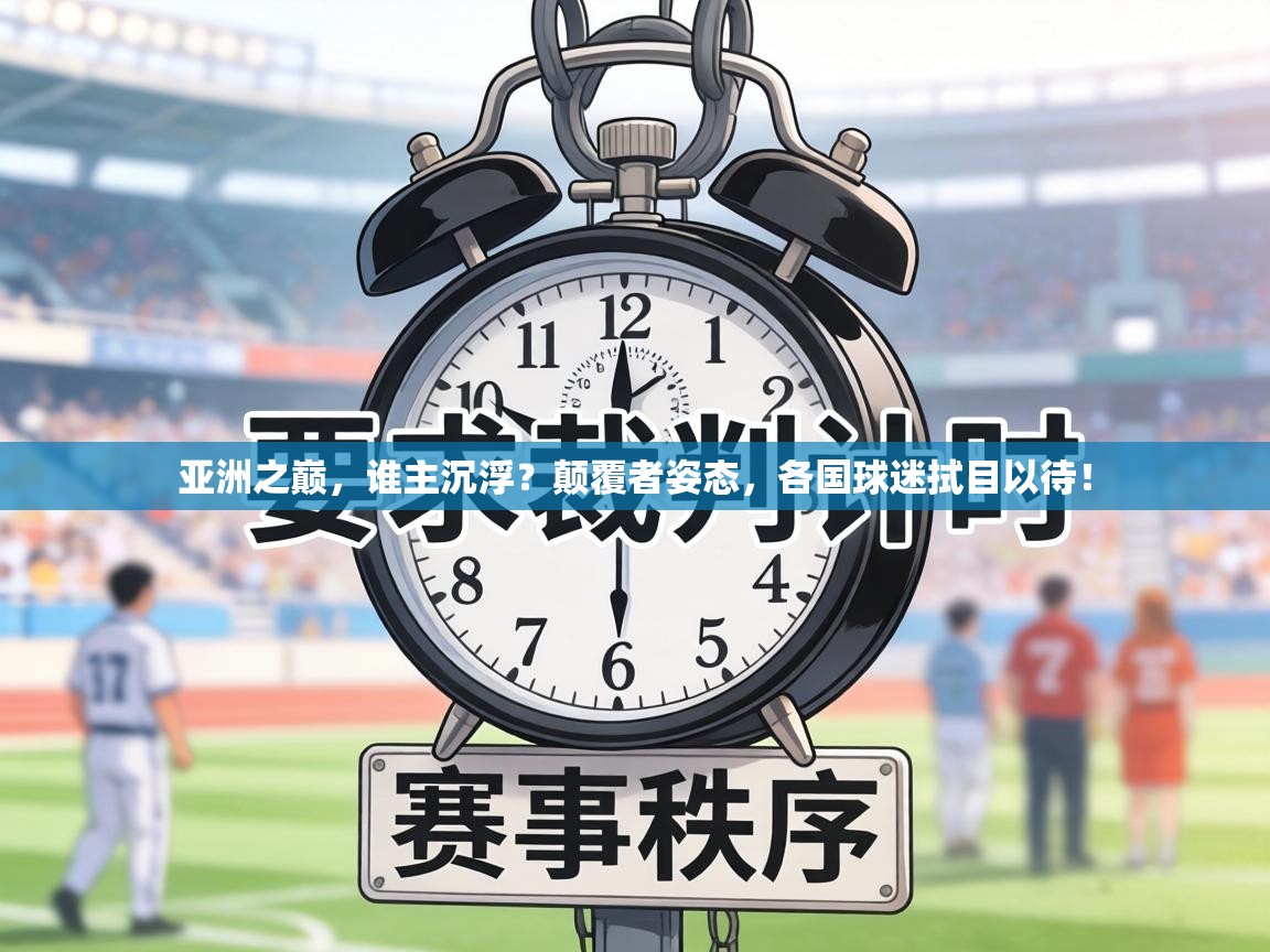亚洲之巅，谁主沉浮？颠覆者姿态，各国球迷拭目以待！