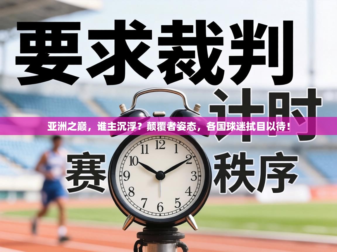 亚洲之巅，谁主沉浮？颠覆者姿态，各国球迷拭目以待！  第2张