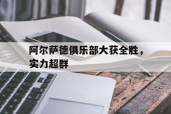 包含阿尔萨德俱乐部大获全胜，实力超群的词条